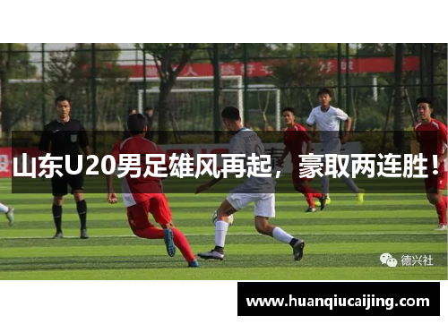 山东U20男足雄风再起，豪取两连胜！