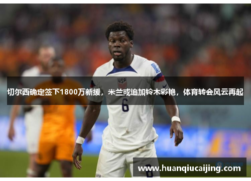 切尔西确定签下1800万新援，米兰或追加铃木彩艳，体育转会风云再起