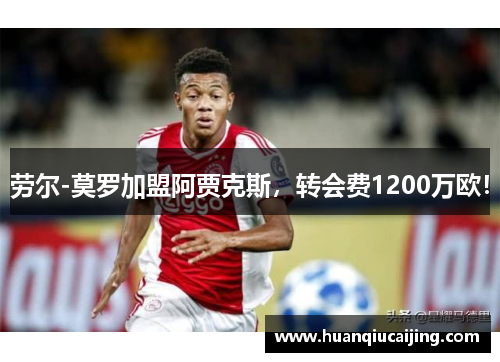 劳尔-莫罗加盟阿贾克斯，转会费1200万欧！