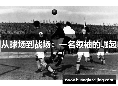 从球场到战场：一名领袖的崛起