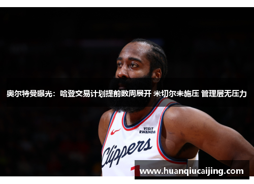 奥尔特曼曝光：哈登交易计划提前数周展开 米切尔未施压 管理层无压力