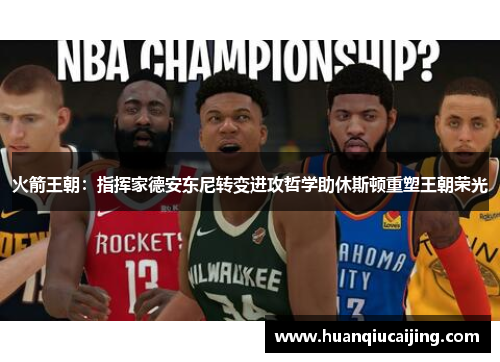 火箭王朝：指挥家德安东尼转变进攻哲学助休斯顿重塑王朝荣光